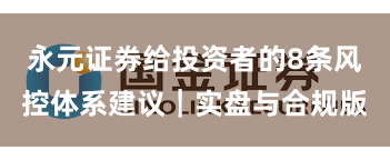 永元证券给投资者的8条风控体系建议｜实盘与合规版