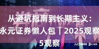 从避坑指南到长期主义：永元证券懒人包｜2025观察