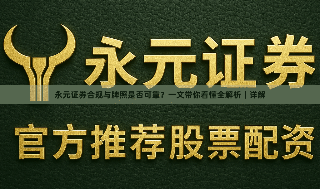 永元证券合规与牌照是否可靠？一文带你看懂全解析｜详解