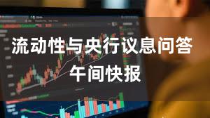 流动性与央行议息问答 午间快报
