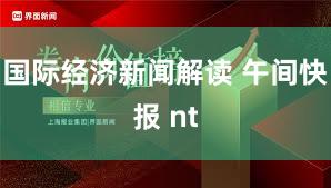 国际经济新闻解读 午间快报 nt