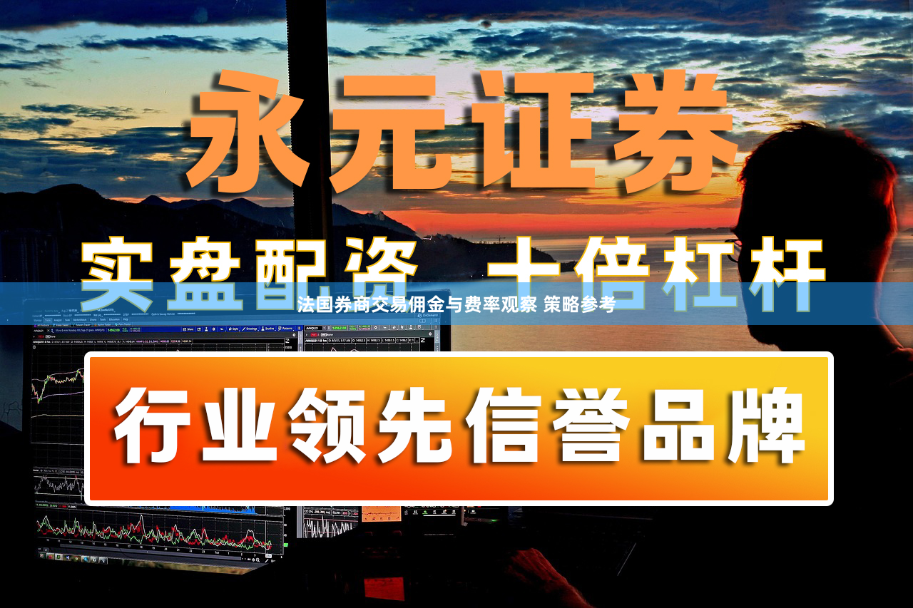 法国券商交易佣金与费率观察 策略参考