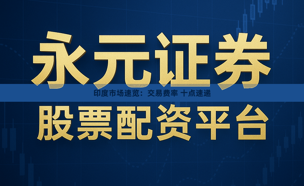印度市场速览：交易费率 十点速递