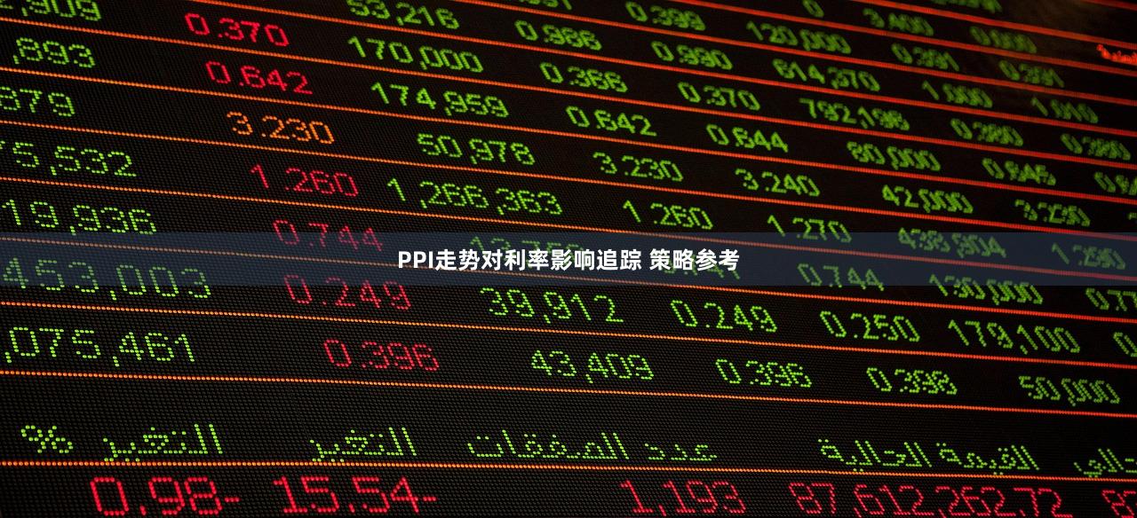 PPI走势对利率影响追踪 策略参考