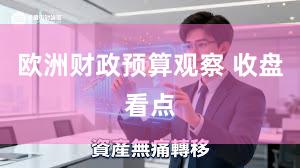 欧洲财政预算观察 收盘看点