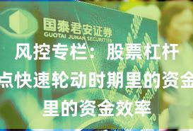 风控专栏：股票杠杆在热点快速轮动时期里的资金效率