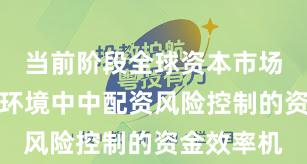 当前阶段全球资本市场在震荡市环境中中配资风险控制的资金效率机