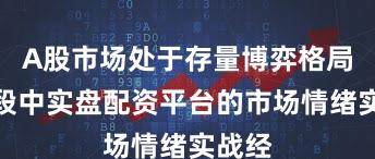 A股市场处于存量博弈格局的阶段中实盘配资平台的市场情绪实战经