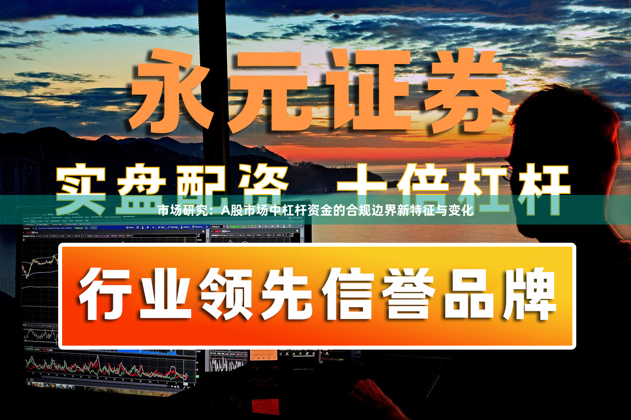 市场研究：A股市场中杠杆资金的合规边界新特征与变化