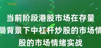 当前阶段港股市场在存量博弈格局背景下中杠杆炒股的市场情绪实战