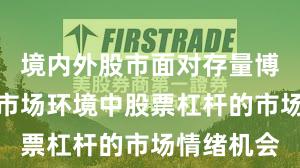 境内外股市面对存量博弈格局的市场环境中股票杠杆的市场情绪机会