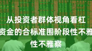 从投资者群体视角看杠杆资金的合标准围阶段性不雅察
