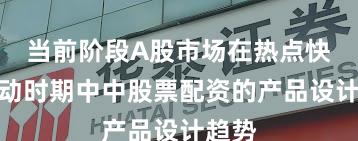 当前阶段A股市场在热点快速轮动时期中中股票配资的产品设计趋势