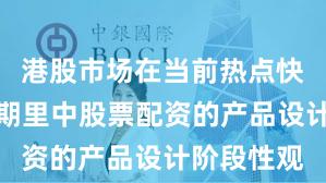 港股市场在当前热点快速轮动时期里中股票配资的产品设计阶段性观