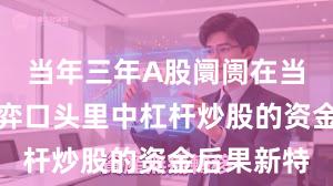 当年三年A股阛阓在当前存量博弈口头里中杠杆炒股的资金后果新特