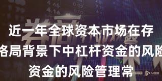 近一年全球资本市场在存量博弈格局背景下中杠杆资金的风险管理常