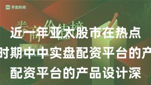近一年亚太股市在热点快速轮动时期中中实盘配资平台的产品设计深
