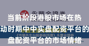 当前阶段港股市场在热点快速轮动时期中中实盘配资平台的市场情绪