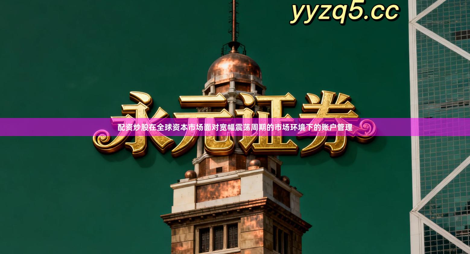 配资炒股在全球资本市场面对宽幅震荡周期的市场环境下的账户管理