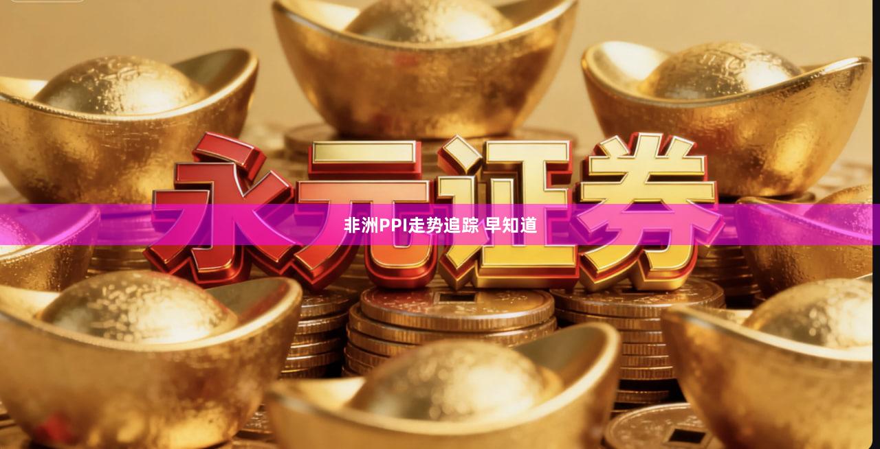 非洲PPI走势追踪 早知道