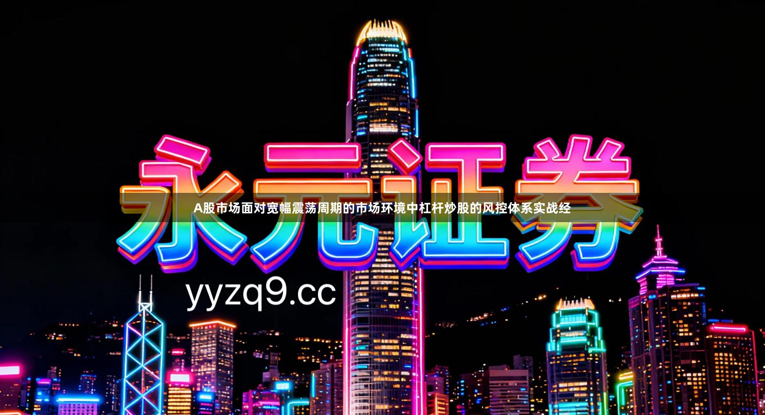 A股市场面对宽幅震荡周期的市场环境中杠杆炒股的风控体系实战经