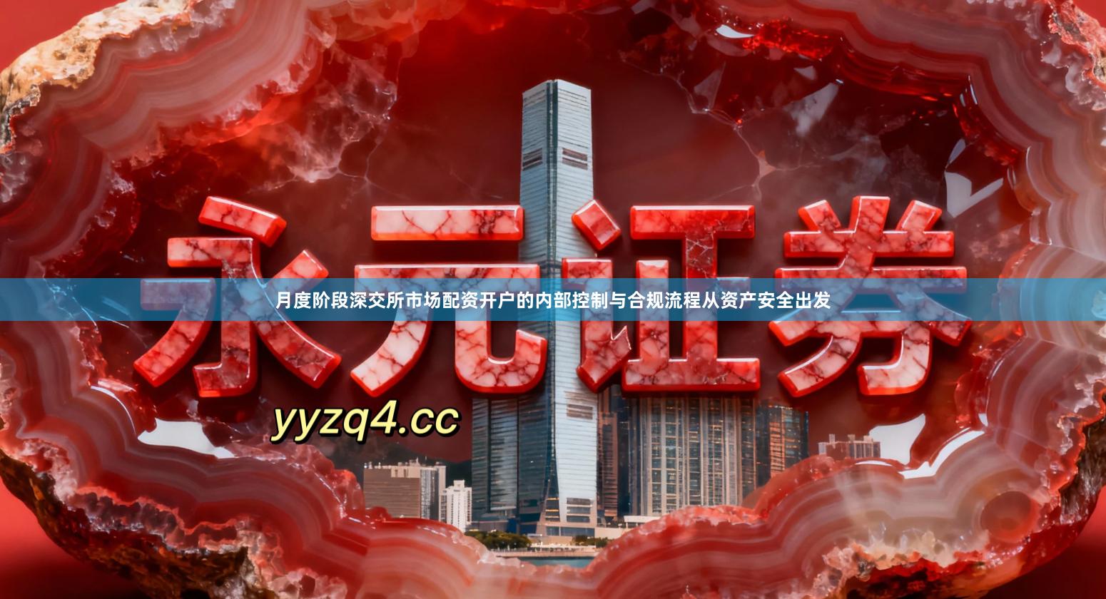 月度阶段深交所市场配资开户的内部控制与合规流程从资产安全出发