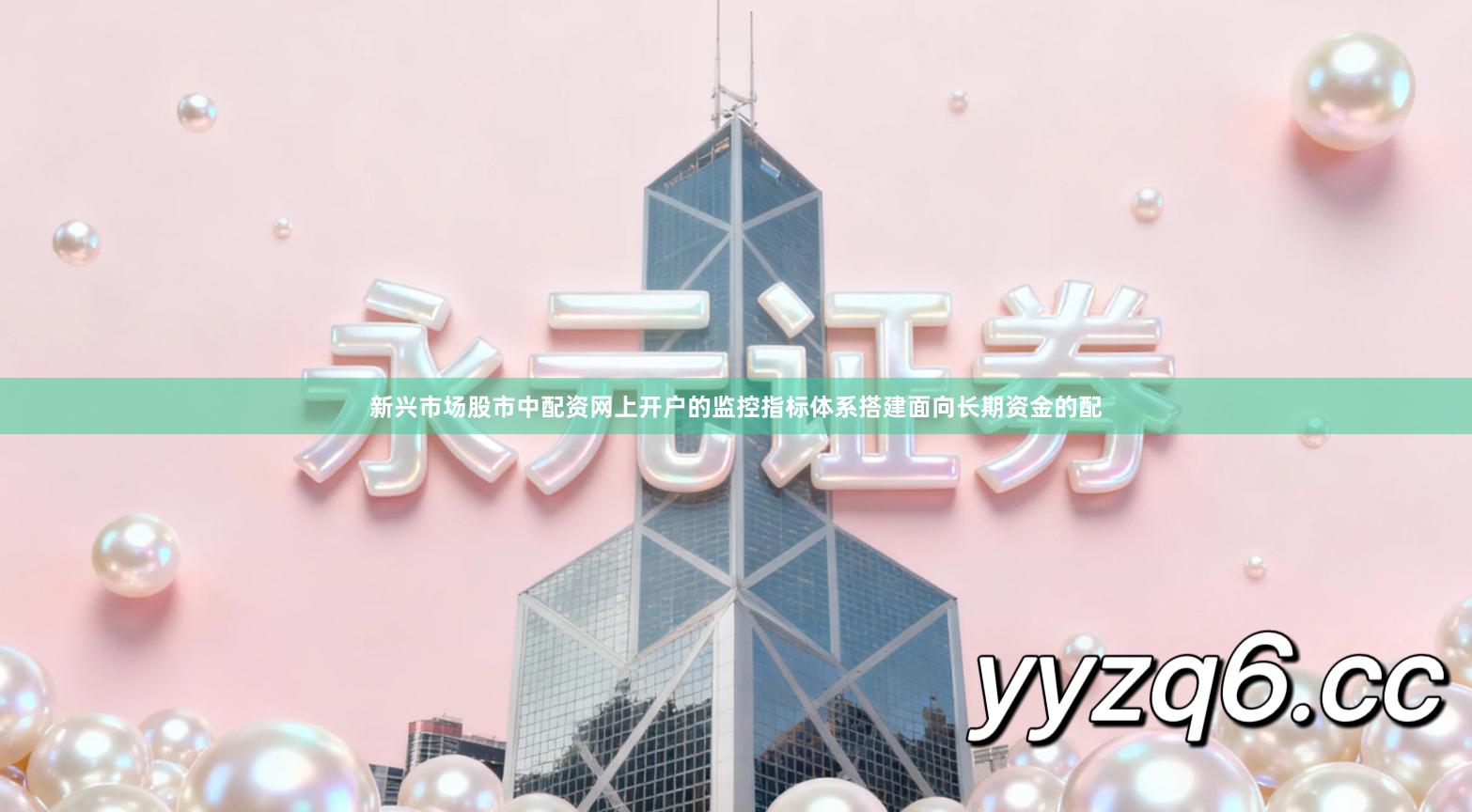 新兴市场股市中配资网上开户的监控指标体系搭建面向长期资金的配