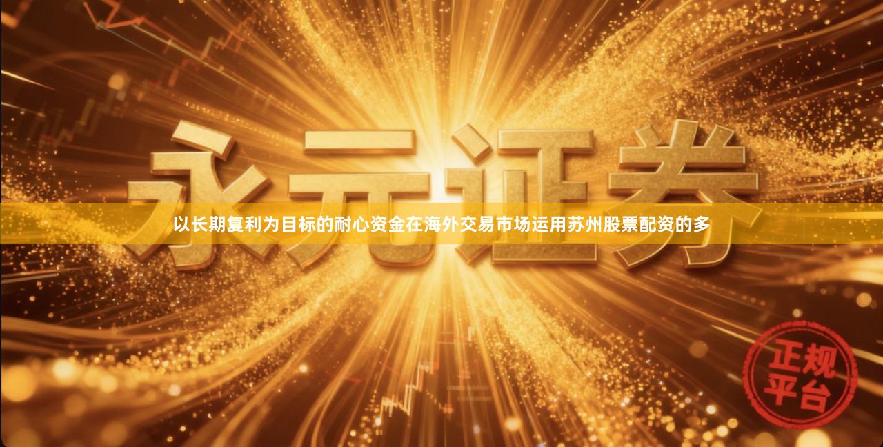 以长期复利为目标的耐心资金在海外交易市场运用苏州股票配资的多