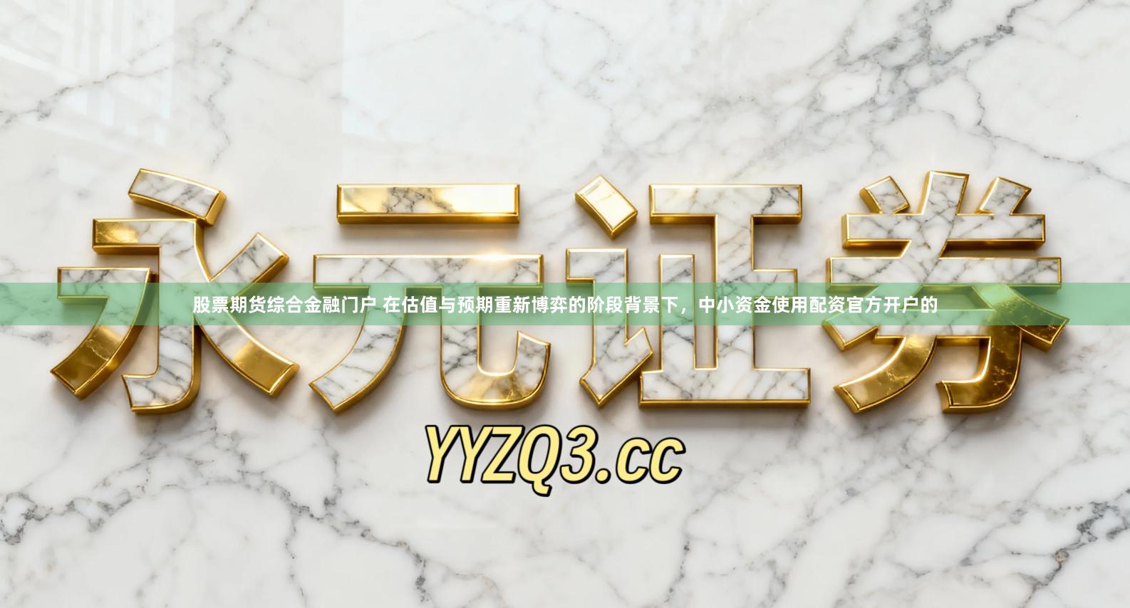 股票期货综合金融门户 在估值与预期重新博弈的阶段背景下，中小资金使用配资官方开户的