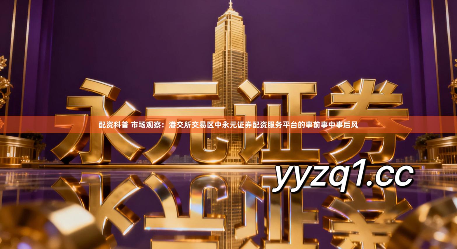 配资科普 市场观察：港交所交易区中永元证券配资服务平台的事前事中事后风