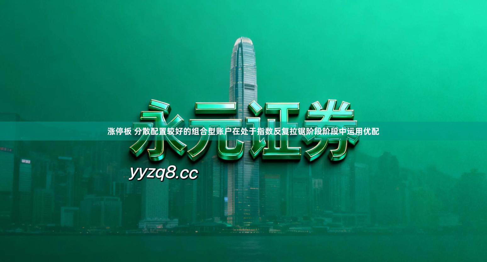 涨停板 分散配置较好的组合型账户在处于指数反复拉锯阶段阶段中运用优配