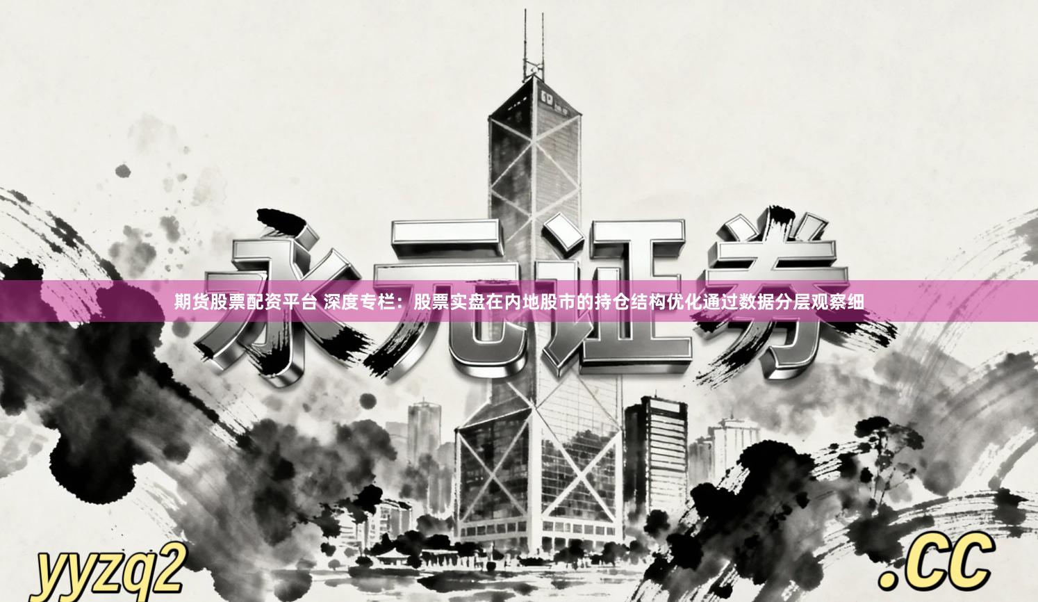 期货股票配资平台 深度专栏:股票实盘在内地股市的持仓结构优化通过数据分层观察细