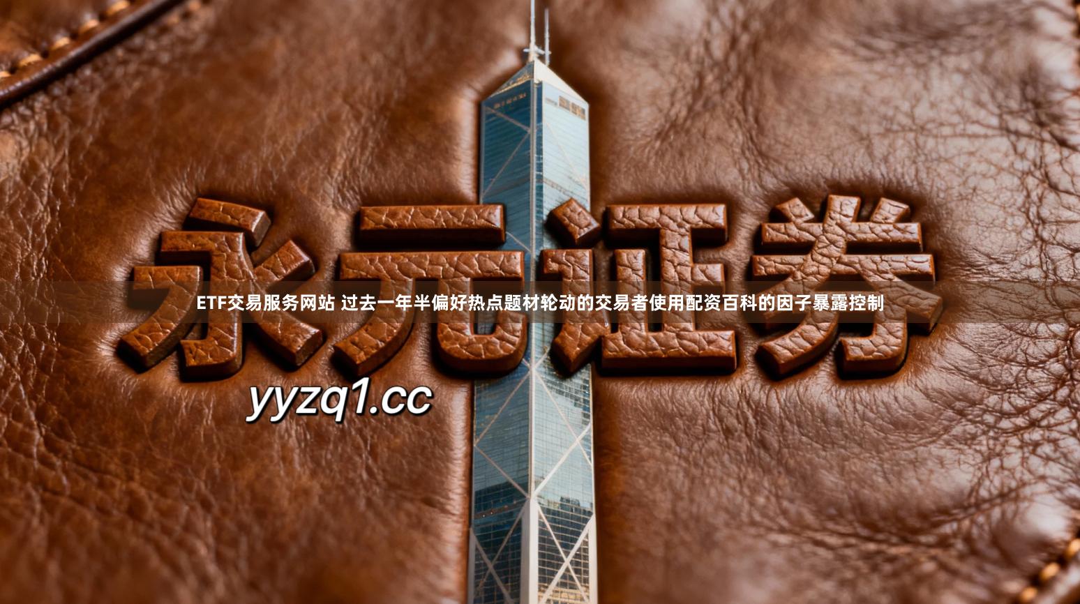 ETF交易服务网站 过去一年半偏好热点题材轮动的交易者使用配资百科的因子暴露控制