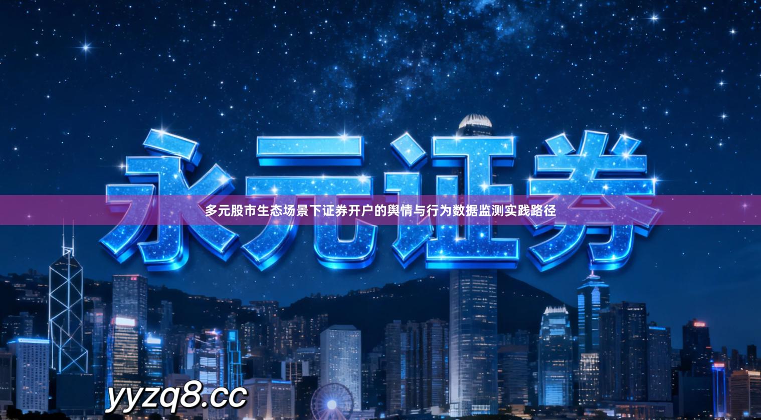 多元股市生态场景下证券开户的舆情与行为数据监测实践路径