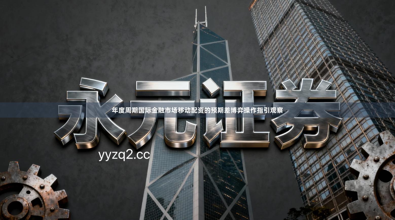 年度周期国际金融市场移动配资的预期差博弈操作指引观察